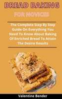 Bread Baking For Novices: The Complete Step By Step Guide On Everything You Need To Know About Baking Of Enriched Bread To Attain The Desired Result B092PKRG6C Book Cover