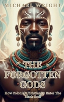 The Forgotten Gods: How Colonial Christianity Enter The Black Soul B0GC9Z3XGX Book Cover