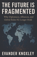 The Future is Fragmented: Why Diplomacy, Alliances, and Global Rules No Longer Hold B0FNLKLDY4 Book Cover