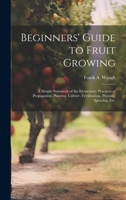 Beginners' Guide to Fruit Growing; a Simple Statement of the Elementary Practices of Propagation, Planting, Culture, Fertilization, Pruning, Spraying, etc. 1019880465 Book Cover