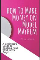 How To Make Money on Model Mayhem in 15 Days: The Ultimte Beginners Guide to Booking Paid Jobs as a Freelance Model 1076903398 Book Cover