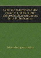 Ueber Die Padagogische Idee Friedrich Frobels in Ihrer Philosophischen Begrundung Durch Frohschammer 5518977816 Book Cover