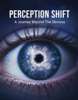 Perception Shift: A Journey Beyond The Obvious B0G4WBS42J Book Cover