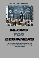 MLOps for Beginners: A Comprehensive Guide to Seamless Machine Learning Deployment B0DY4QBZ93 Book Cover