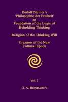 Rudolf Steiner's 'Philosophie Der Freiheit' as the Foundation of the Logic of Beholding Thinking. Religion of the Thinking Will. Organon of the New Cultural Epoch. Vol. 2 1304762173 Book Cover