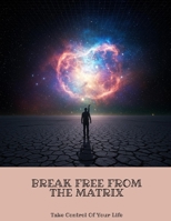 Break Free From The Matrix: Take Control Of Your Life B0FKBXGWL5 Book Cover