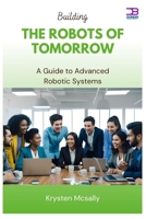 Building the Robots of Tomorrow: A Guide to Advanced Robotic Systems B0FB9DVKVW Book Cover