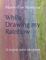 While Drawing my Rainbow: 12 original piano solo pieces B088XYR7K2 Book Cover