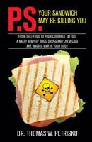 P.S. Your Sandwich May Be Killing You: From Deli Food to Your Colorful Tattoo, a Nasty Army of Chemicals Are Waging War in Your Body 1891903497 Book Cover