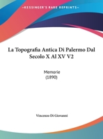 La Topografia Antica Di Palermo Dal Secolo X Al XV V2: Memorie (1890) 1168138310 Book Cover