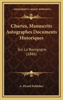 Chartes, Manuscrits Autographes Documents Historiques: Sur La Bourgogne (1886) 1160721866 Book Cover