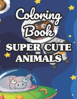 Coloring Book Super Cute Animals: Adorable Animals Coloring Sheets For Children, Fun Designs And Illustrations To Color B08JVKFNJX Book Cover