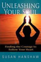 Unleashing Your Soul: Finding the Courage to Follow Your Heart 0595375782 Book Cover
