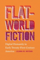 Flat-World Fiction: Digital Humanity in Early Twenty-First-Century America 0820360562 Book Cover