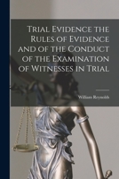 Trial evidence: the rules of evidence and of the conduct of the examination of witnesses in trials at common law and in equity as established in the ... manual adapted for use at the trial table. 1017567824 Book Cover