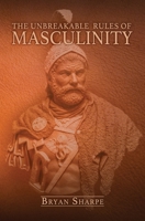 The Unbreakable Rules For Masculinity: Learn how to make nearly any woman submit to you and practically beg for it too! 1705859321 Book Cover