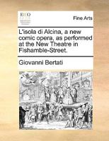 L'Isola Di Alcina, a New Comic Opera, as Performed at the New Theatre in Fishamble-Street 1175946680 Book Cover