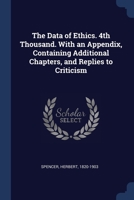 The Data of Ethics. 4th Thousand. With an Appendix, Containing Additional Chapters, and Replies to Criticism 1376932520 Book Cover