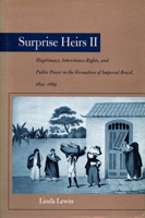 Surprise Heirs II: Illegitimacy, Inheritance Rights, and Public Power in the Formation of Imperial Brazil, 1822-1889 0804746060 Book Cover