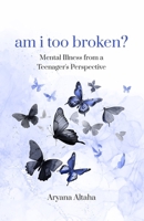 am i too broken?: Mental Illness from a Teenager's Perspective B0C9S8W2FY Book Cover