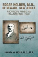 Edgar Holden, M.D. of Newark, New Jersey: Provincial Physician on a National Stage 1499021291 Book Cover