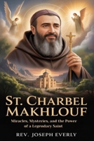 ST. CHARBEL MAKHLHOUF: Miracles, Mysteries, and the Power of a Legendary Saint B0GSZYDXHX Book Cover