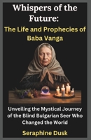 Whispers of the Future: The Life and Prophecies of Baba Vanga: Unveiling the Mystical Journey of the Blind Bulgarian Seer Who Changed the World B0F4WHCV28 Book Cover