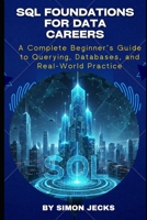 SQL FOUNDATIONS FOR DATA CAREERS: A Complete Beginner’s Guide to Querying, Databases, and Real-World Practice B0FZ541GJH Book Cover