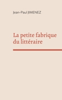 La petite fabrique du littéraire: Recueil de conférences sur la littérature 2322454966 Book Cover