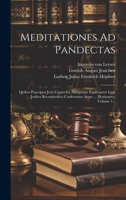 Meditationes Ad Pandectas: Qvibvs Praecipva Jvris Capita Ex Antiqvitate Explicantvr Cvm Jvribvs Recentioribvs Confervntvr Atqve ... Illvstrantvr, Volume 1... (Latin Edition) 1020235624 Book Cover