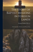 The Story of Baptist Missions in Foreign Lands: From the Time of Carey to the Present Date 1021397288 Book Cover