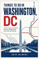 THINGS TO DO IN WASHINGTON, DC: A Visitor’s Guide to Monuments, Museums, Historic Sites, Neighborhoods, Lo-cal Food, Parks, and Day Trips B0HDRPZYXP Book Cover