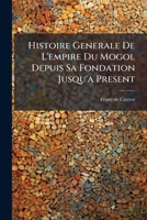 Histoire Generale de L'Empire Du Mogol Depuis Sa Fondation Jusqu'a Present: Sur Les Memoires Portugais de M. Manouchi... 1271081792 Book Cover