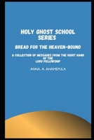 HOLY GHOST SCHOOL SERIES  - BREAD FOR THE HEAVEN-BOUND: A Collection of Messages from The Right Hand of The Lord Fellowship 1651971811 Book Cover