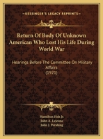 Return Of Body Of Unknown American Who Lost His Life During World War: Hearings Before The Committee On Military Affairs 1169440606 Book Cover