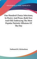 One Hundred Choice Selections, In Poetry And Prose, Both New And Old; Embracing The Most Popular Patriotic Effusions Of The Day 1163262722 Book Cover