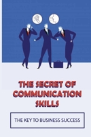 The Secret Of Communication Skills: The Key To Business Success: Debunking Common Myths And Misconceptions B0991C2NH1 Book Cover