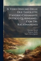 Il Vero Disegno Delle Due Tavolette D'Avorio Chiamante Dittico Quiriniano... Con Tre Ragionamenti...... 1273109988 Book Cover