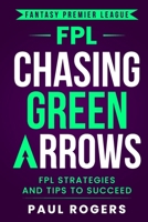 Fantasy Premier League: Chasing Green Arrows: FPL Strategies and Tips to Succeed 1739860845 Book Cover