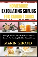 HOMEMADE EXFOLIATING SCRUBS FOR RADIANT SKINS: A Simple DIY Craft Guide To Create Natural Scrubs For Glowing, Healthy Skin At Home B0FNBY52Z2 Book Cover