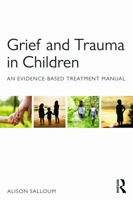 Grief and Trauma in Children: An Evidence-Based Treatment Manual 041570829X Book Cover
