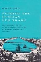 Feeding the Russian fur trade;: Provisionment of the Okhotsk seaboard and the Kamchatka Peninsula, 1639-1856 0299052303 Book Cover