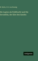 Die Lupine ALS Feldfrucht Und Die Serradella, Der Klee Des Sandes 3846019275 Book Cover
