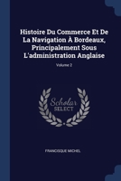 Histoire Du Commerce Et De La Navigation À Bordeaux, Principalement Sous L'administration Anglaise; Volume 2 1376399482 Book Cover