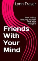 Friends with Your Mind: How to Stop Torturing Yourself with Your Thoughts 0995865213 Book Cover