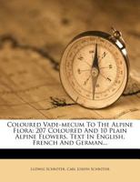 Coloured Vade-Mecum to the Alpine Flora: 207 Coloured and 10 Plain Alpine Flowers. Text in English, French and German... 134148176X Book Cover