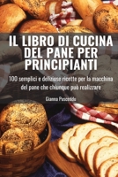 Il Libro Di Cucina del Pane Per Principianti 1804659150 Book Cover