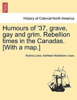 Humours of '37, Grave, gay and Grim; Rebellion Times in the Canadas 1977731376 Book Cover