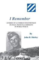 I Remember: Stories of a Combat Infantryman in Italy, France & Germany in World War II 1984007971 Book Cover
