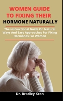 Women Guide To Fixing Their Hormone Naturally: The Instructional Guide On Natural Ways And Easy Approaches For Fixing Hormones For Women B09328MDSS Book Cover
